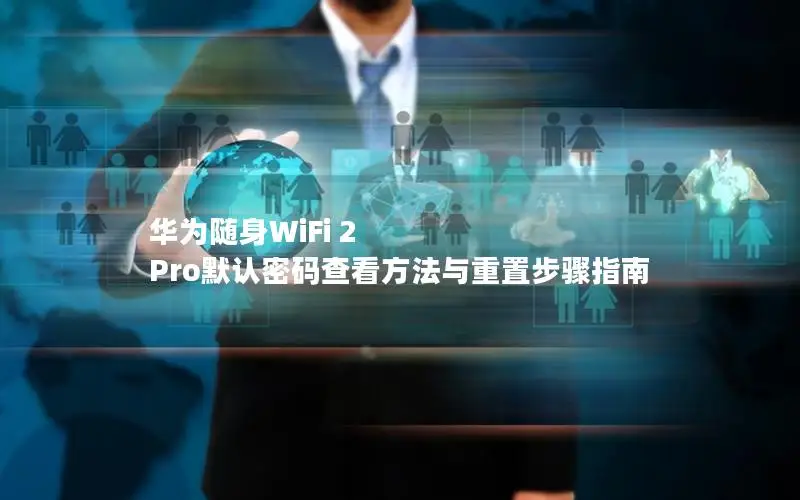 华为随身WiFi 2 Pro默认密码查看方法与重置步骤指南