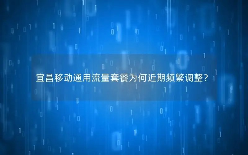 宜昌移动通用流量套餐为何近期频繁调整？