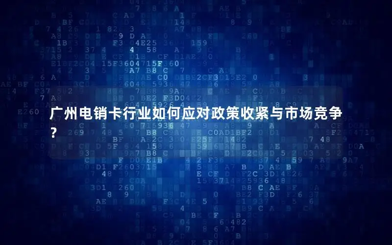 广州电销卡行业如何应对政策收紧与市场竞争？