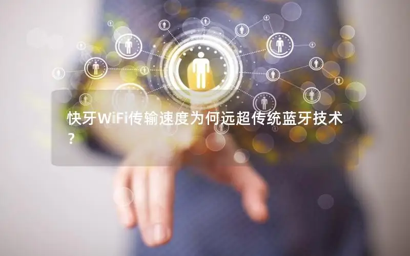 快牙WiFi传输速度为何远超传统蓝牙技术？