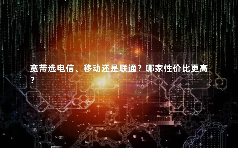 宽带选电信、移动还是联通？哪家性价比更高？