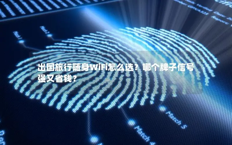 出国旅行随身WiFi怎么选？哪个牌子信号强又省钱？