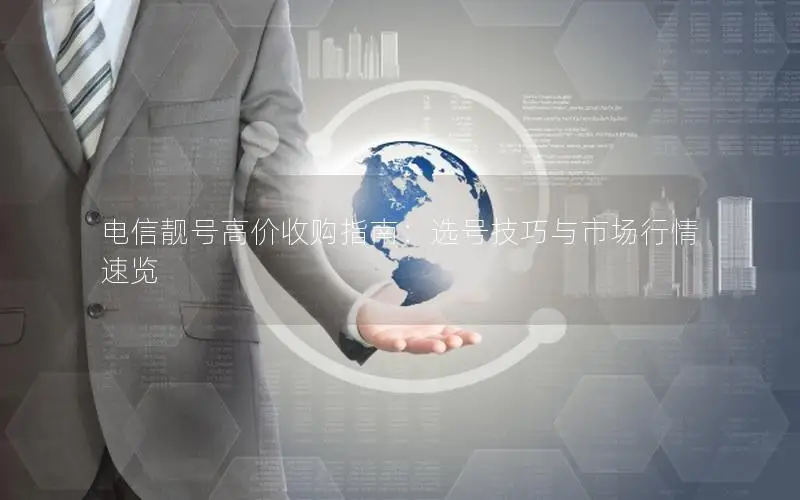 电信靓号高价收购指南：选号技巧与市场行情速览