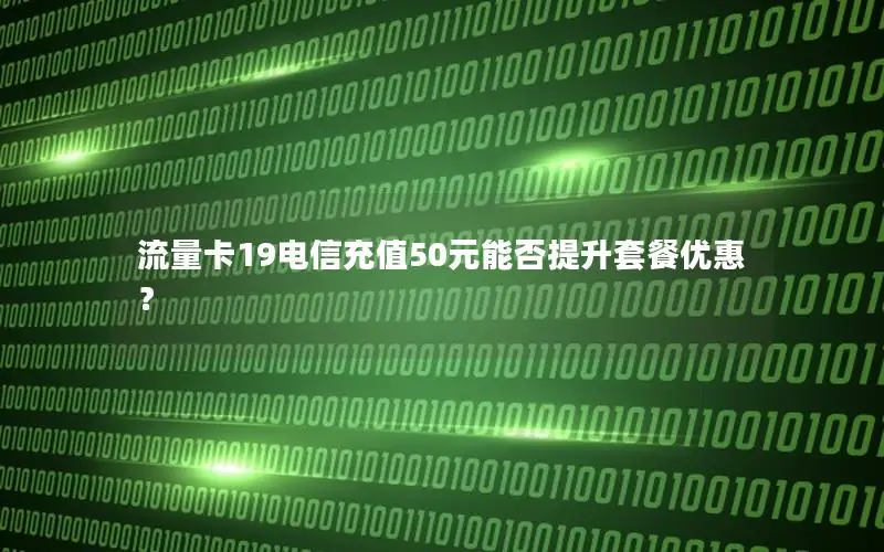 流量卡19电信充值50元能否提升套餐优惠？