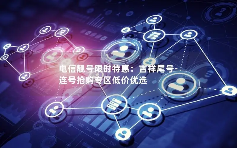 电信靓号限时特惠：吉祥尾号-连号抢购专区低价优选