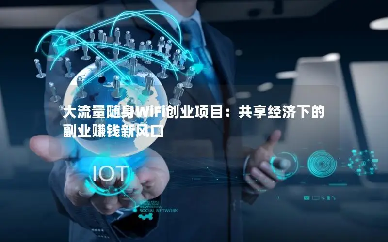 大流量随身WiFi创业项目：共享经济下的副业赚钱新风口