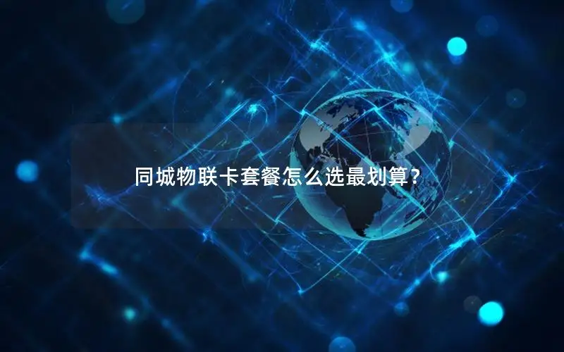 同城物联卡套餐怎么选最划算？