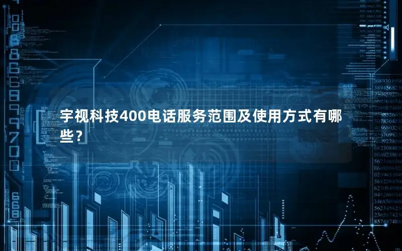 宇视科技400电话服务范围及使用方式有哪些？