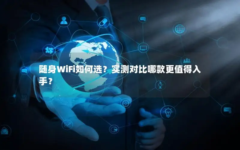 随身WiFi如何选？实测对比哪款更值得入手？