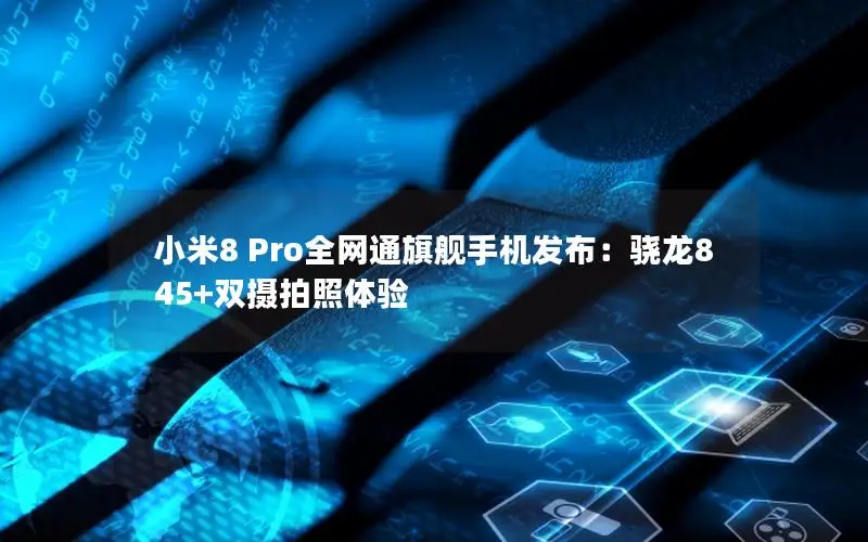 小米8 Pro全网通旗舰手机发布：骁龙845+双摄拍照体验