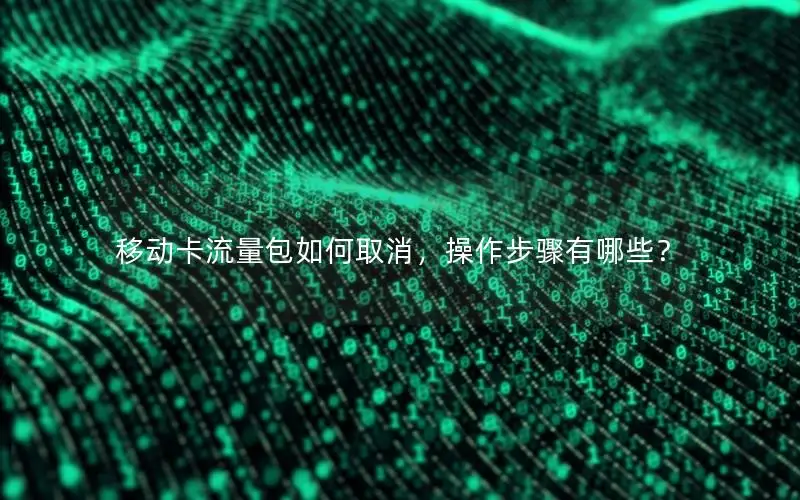 移动卡流量包如何取消，操作步骤有哪些？