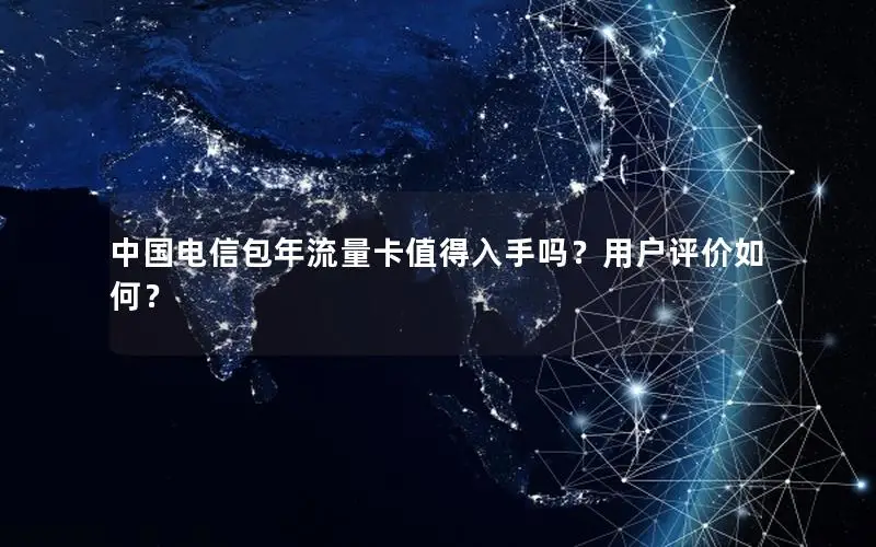 中国电信包年流量卡值得入手吗？用户评价如何？