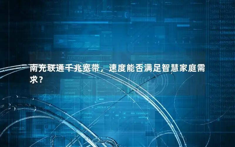南充联通千兆宽带，速度能否满足智慧家庭需求？