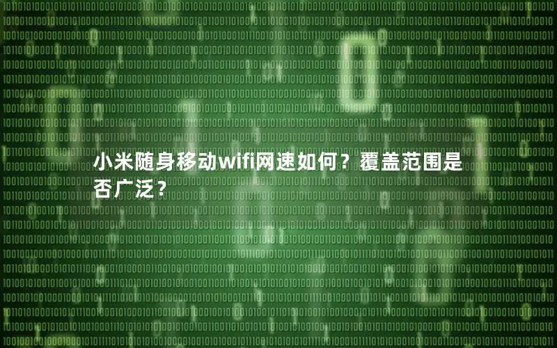 小米随身移动wifi网速如何？覆盖范围是否广泛？