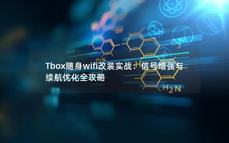 Tbox随身wifi改装实战：信号增强与续航优化全攻略