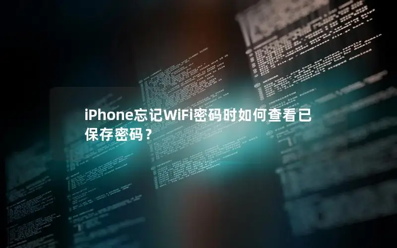iPhone忘记WiFi密码时如何查看已保存密码？