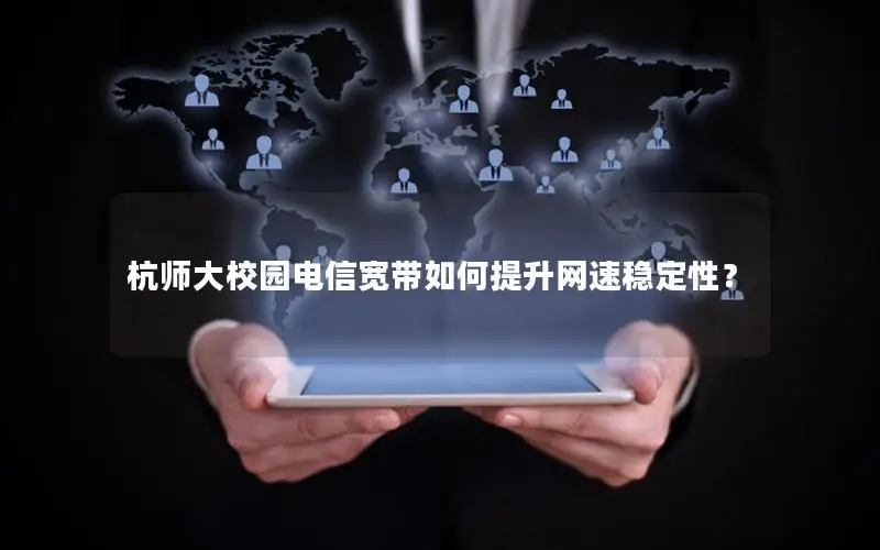 杭师大校园电信宽带如何提升网速稳定性？
