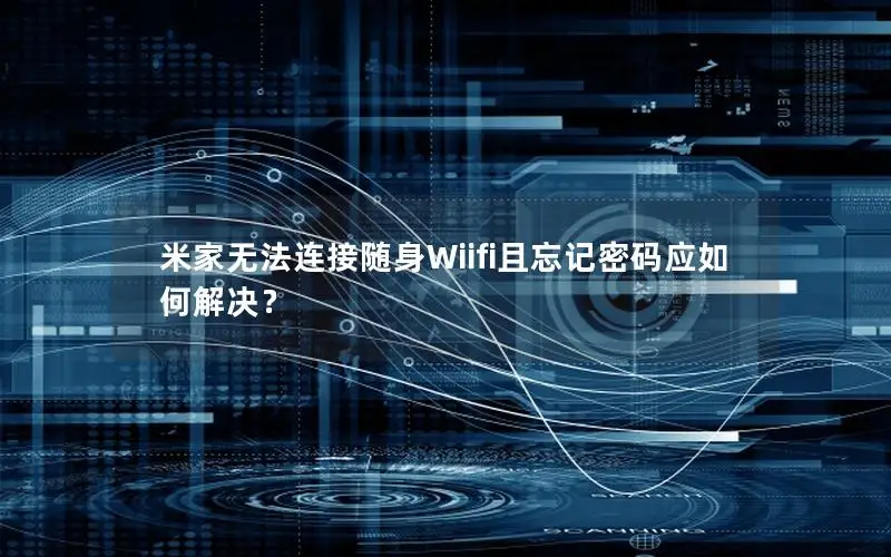 米家无法连接随身Wiifi且忘记密码应如何解决？