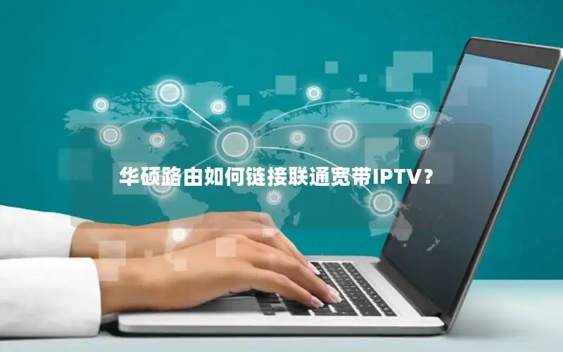 华硕路由如何链接联通宽带IPTV？