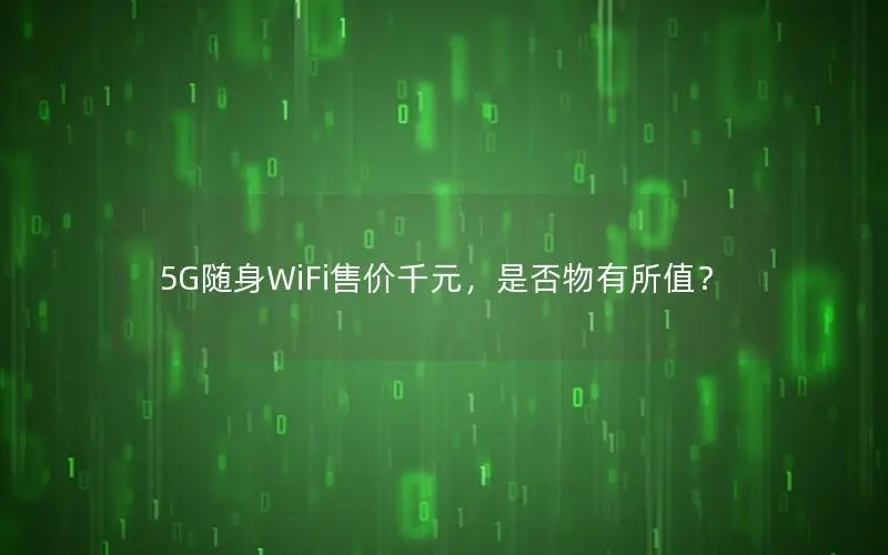 5G随身WiFi售价千元，是否物有所值？