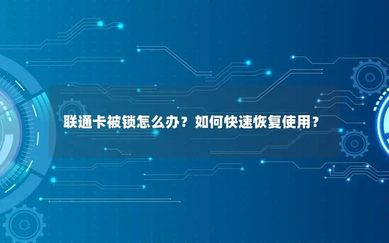 联通卡被锁怎么办？如何快速恢复使用？