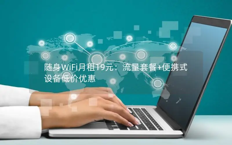 随身WiFi月租19元：流量套餐+便携式设备低价优惠