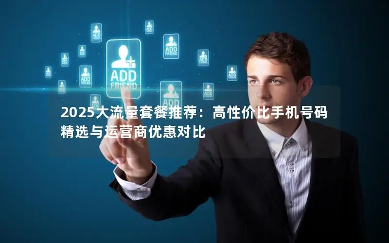 2025大流量套餐推荐：高性价比手机号码精选与运营商优惠对比