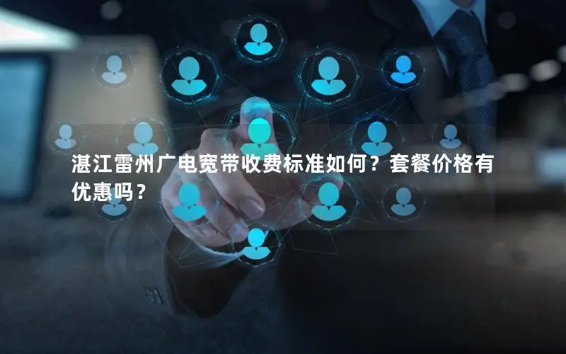 湛江雷州广电宽带收费标准如何？套餐价格有优惠吗？