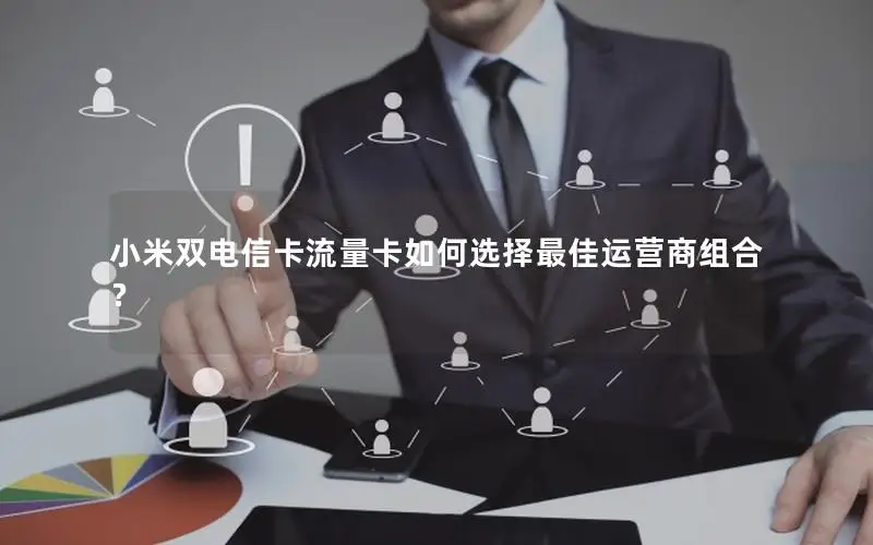 小米双电信卡流量卡如何选择最佳运营商组合？