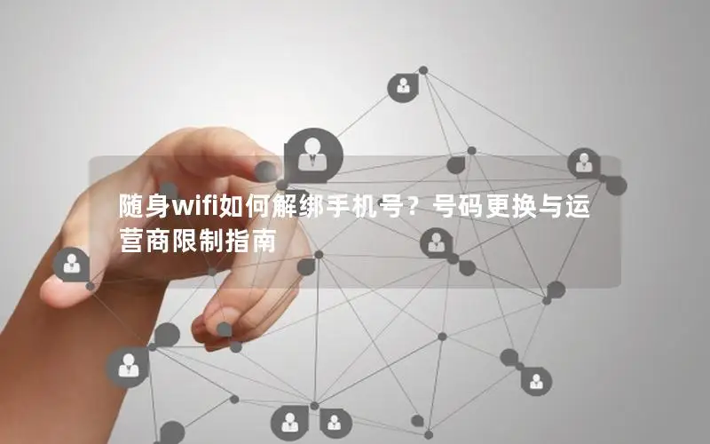 随身wifi如何解绑手机号？号码更换与运营商限制指南