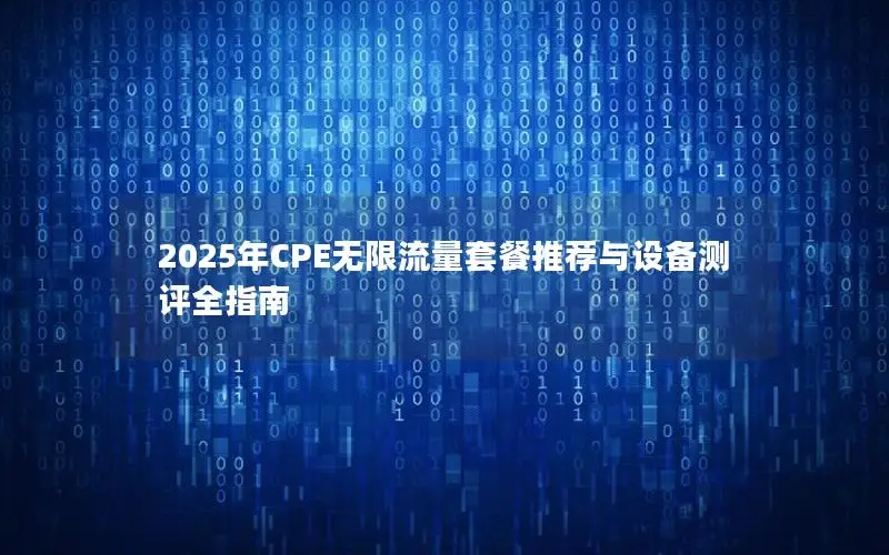 2025年CPE无限流量套餐推荐与设备测评全指南