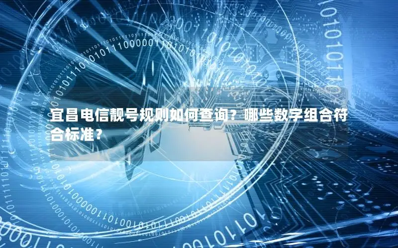 宜昌电信靓号规则如何查询？哪些数字组合符合标准？