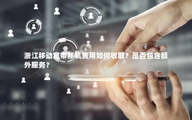 浙江移动宽带移机费用如何收取？是否包含额外服务？