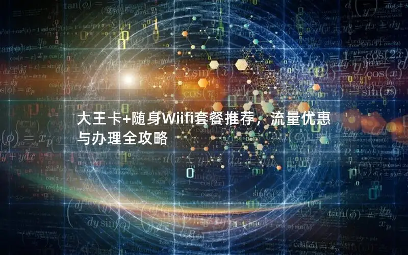 大王卡+随身Wiifi套餐推荐，流量优惠与办理全攻略