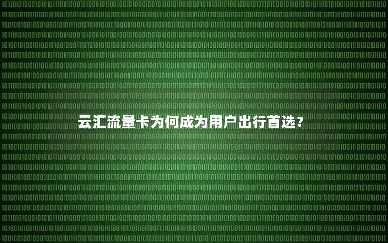 云汇流量卡为何成为用户出行首选？