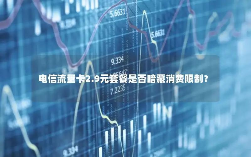 电信流量卡2.9元套餐是否暗藏消费限制？