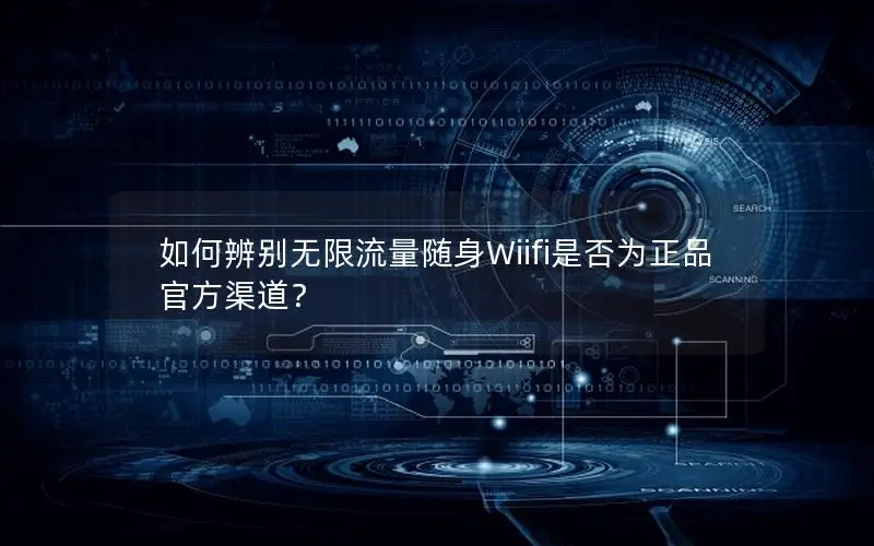 如何辨别无限流量随身Wiifi是否为正品官方渠道？