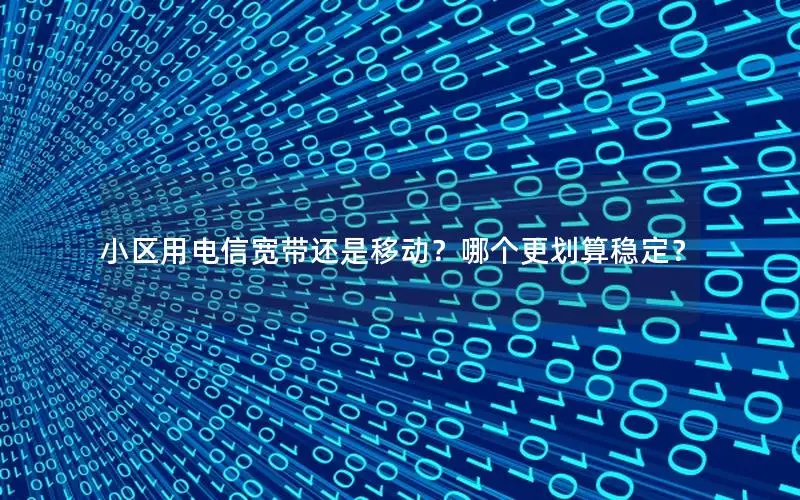 小区用电信宽带还是移动？哪个更划算稳定？