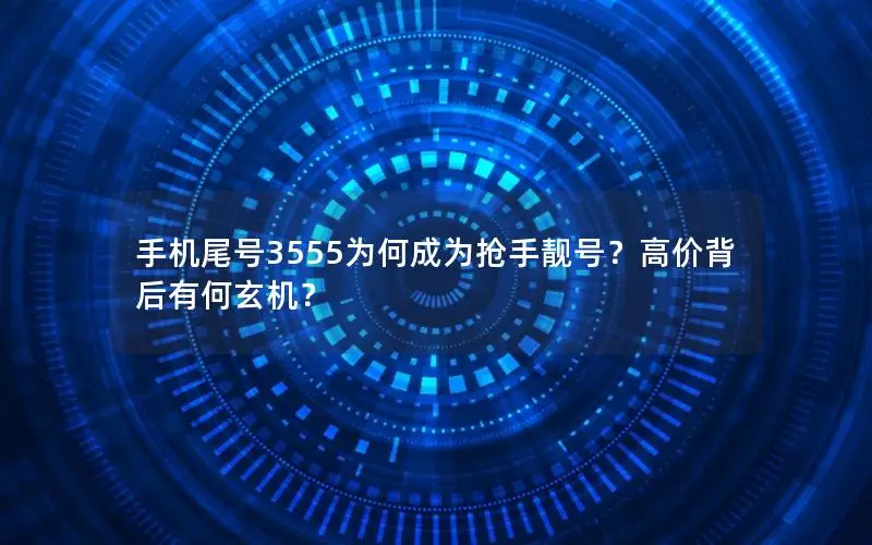 手机尾号3555为何成为抢手靓号？高价背后有何玄机？