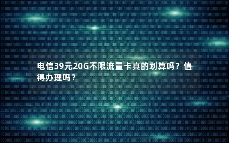 电信39元20G不限流量卡真的划算吗？值得办理吗？