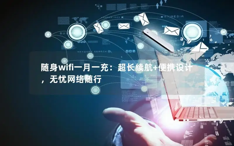 随身wifi一月一充：超长续航+便携设计，无忧网络随行