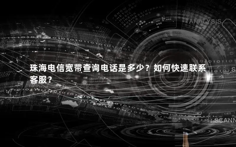珠海电信宽带查询电话是多少？如何快速联系客服？