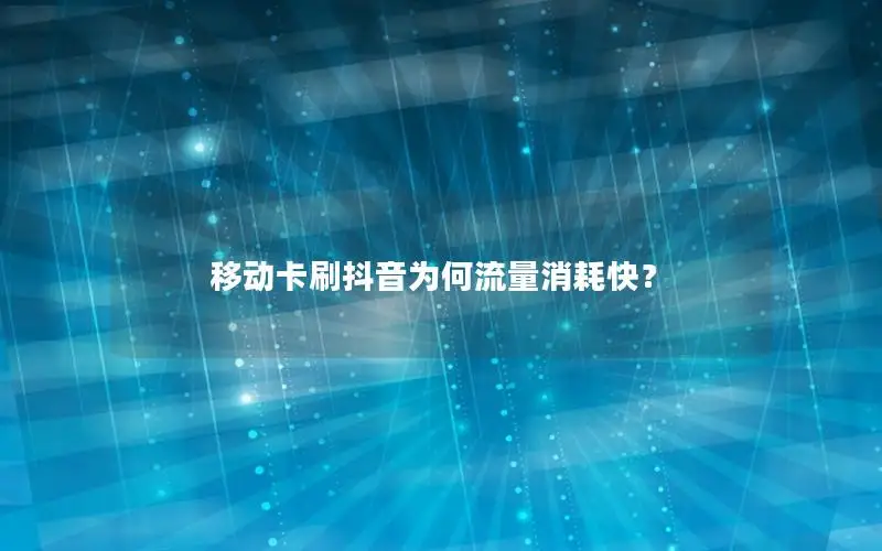 移动卡刷抖音为何流量消耗快？