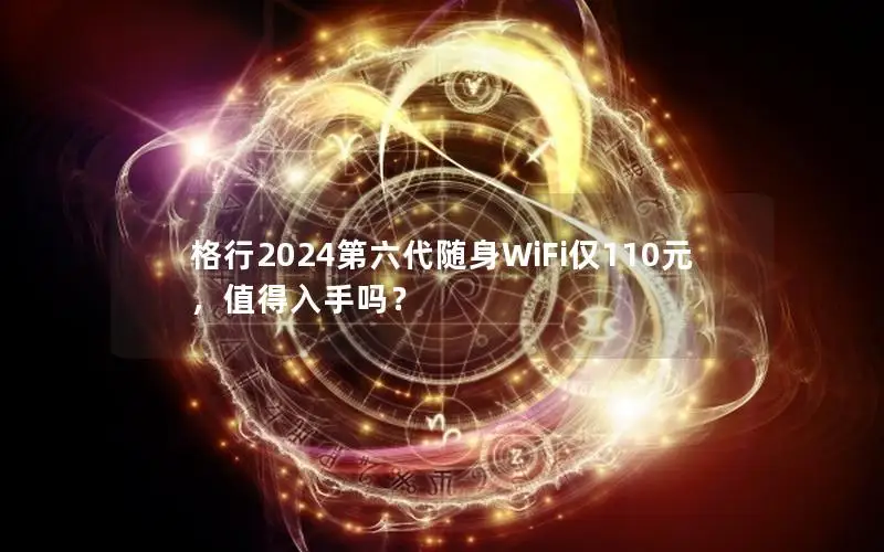 格行2024第六代随身WiFi仅110元，值得入手吗？