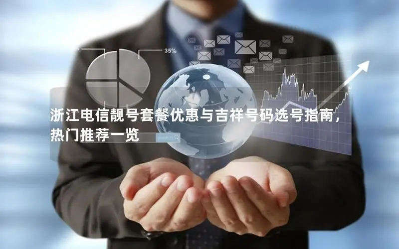 浙江电信靓号套餐优惠与吉祥号码选号指南，热门推荐一览