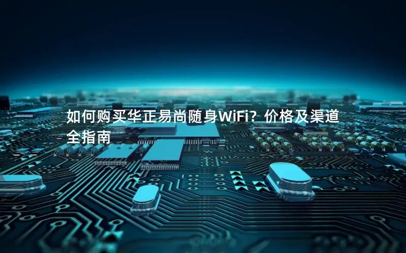 如何购买华正易尚随身WiFi？价格及渠道全指南