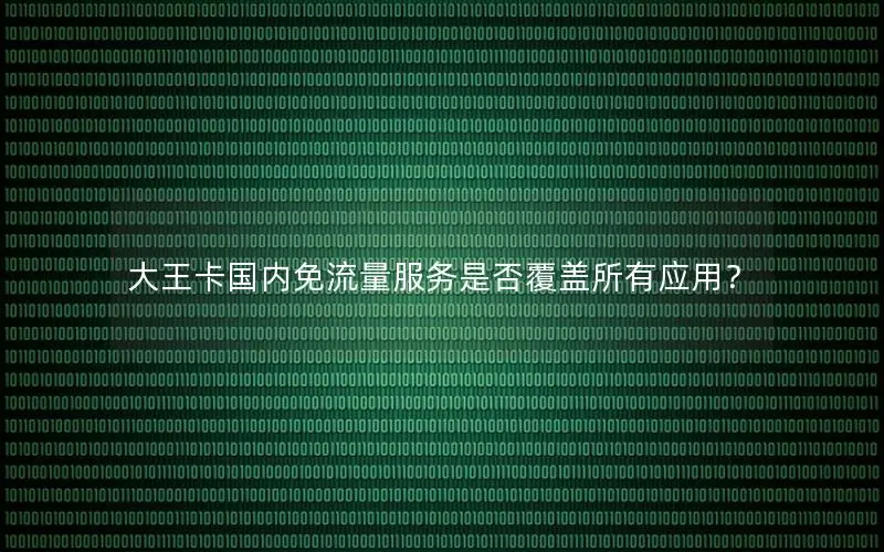 大王卡国内免流量服务是否覆盖所有应用？