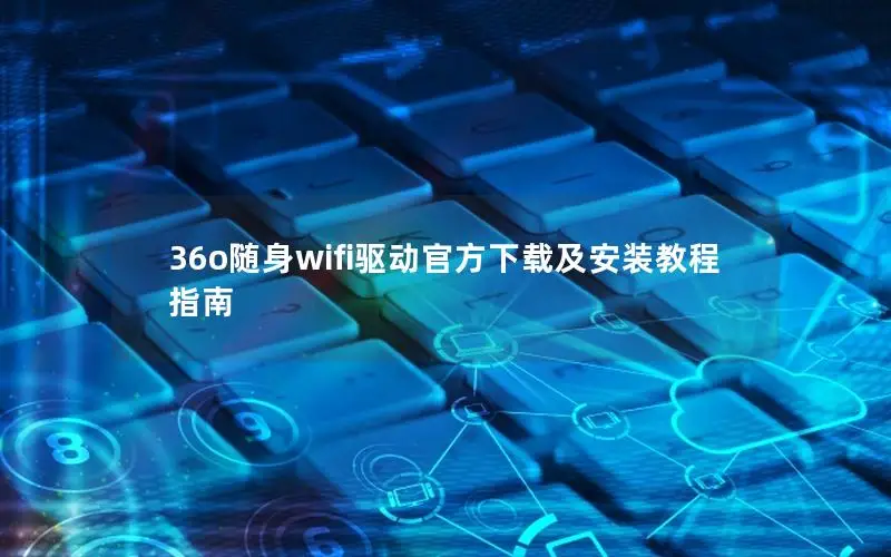 36o随身wifi驱动官方下载及安装教程指南
