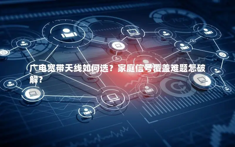 广电宽带天线如何选？家庭信号覆盖难题怎破解？