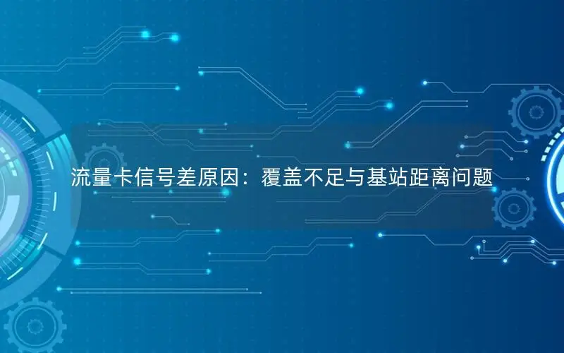 流量卡信号差原因：覆盖不足与基站距离问题